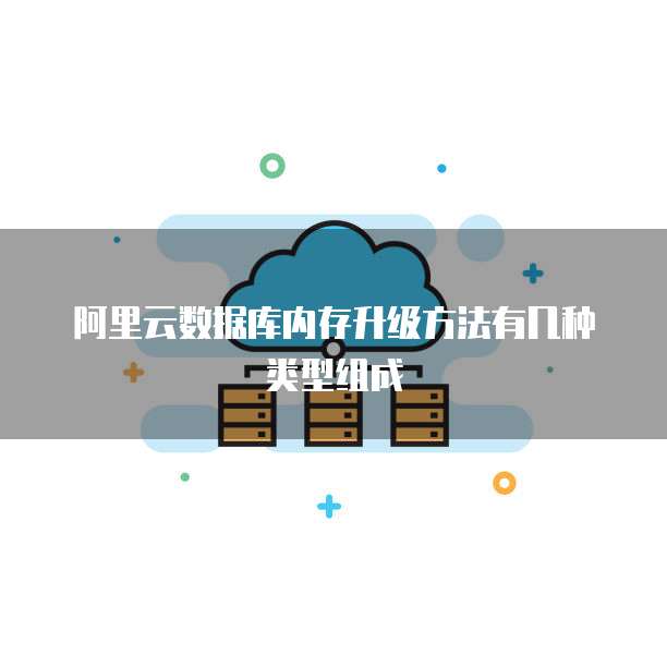 阿里云数据库内存升级方法有几种类型组成