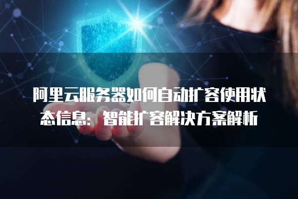 阿里云服务器如何自动扩容使用状态信息：智能扩容解决方案解析