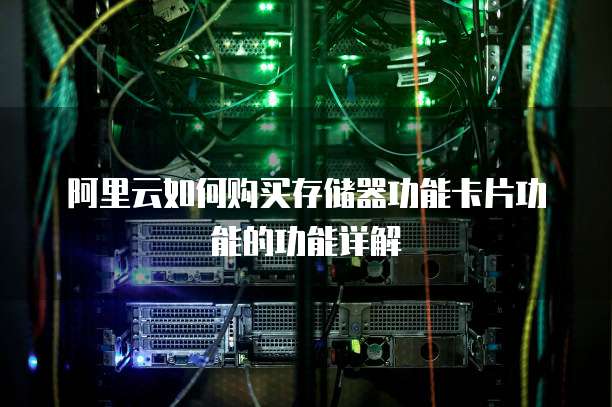 阿里云如何购买存储器功能卡片功能的功能详解