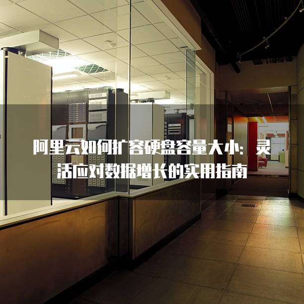 阿里云如何扩容硬盘容量大小:灵活应对数据增长的实用指南