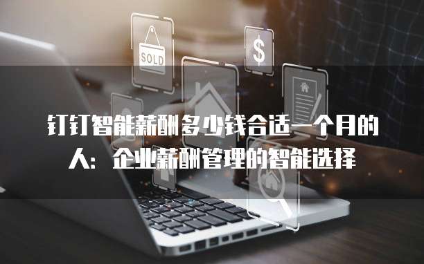 钉钉智能薪酬多少钱合适一个月的人:企业薪酬管理的智能选择