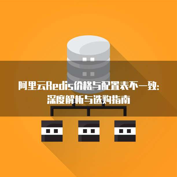 阿里云Redis价格与配置表不一致:深度解析与选购指南
