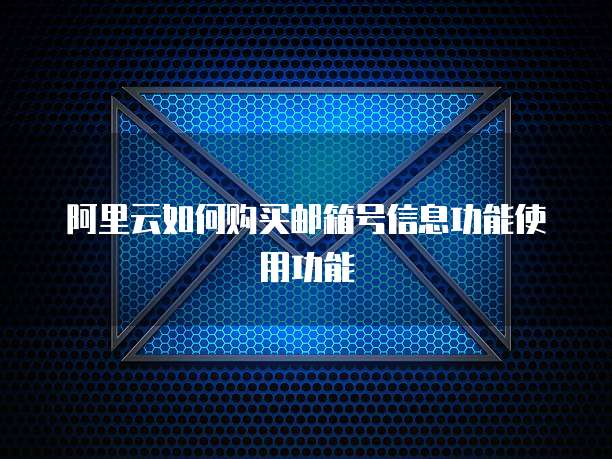 阿里云如何购买邮箱号信息功能使用功能