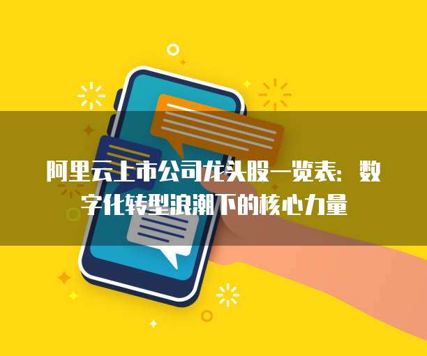 阿里云上市公司龙头股一览表：数字化转型浪潮下的核心力量