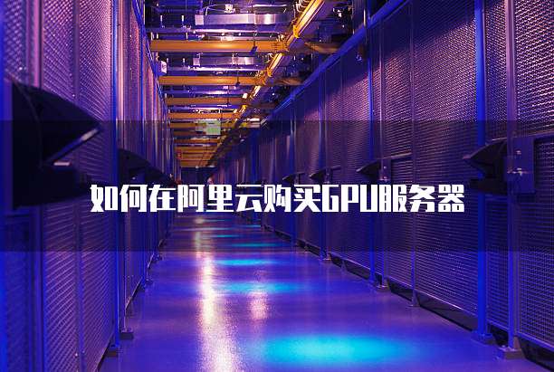如何在阿里云购买GPU服务器