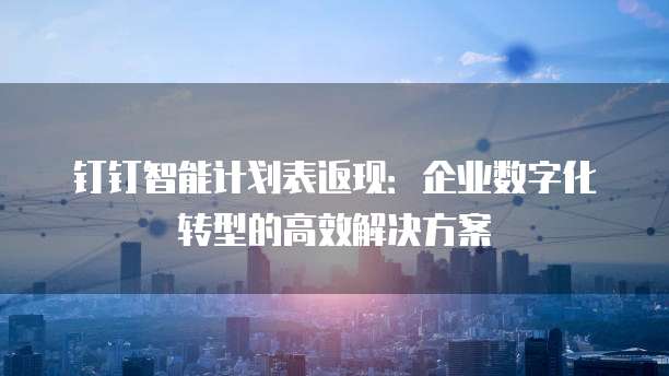 钉钉智能计划表返现:企业数字化转型的高效解决方案