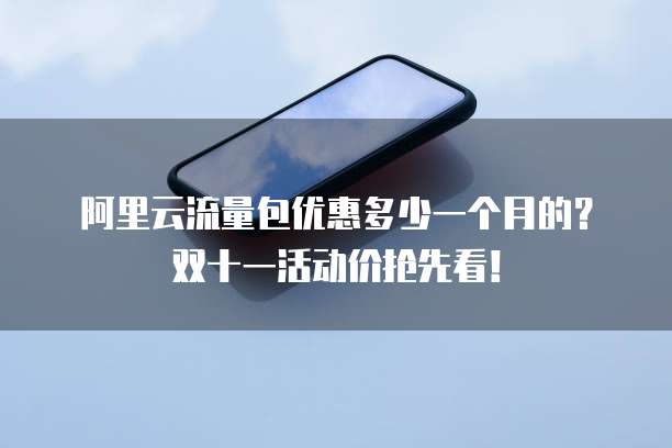 阿里云流量包优惠多少一个月的？双十一活动价抢先看！