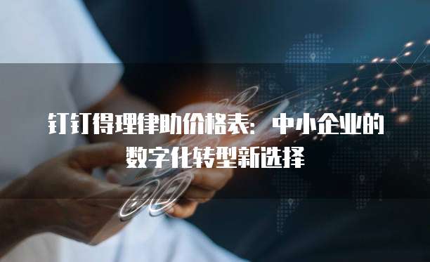 钉钉得理律助价格表:中小企业的数字化转型新选择