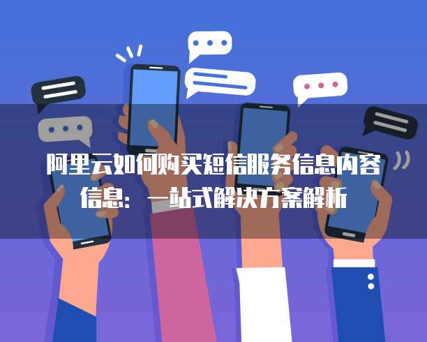 阿里云如何购买短信服务信息内容信息:一站式解决方案解析