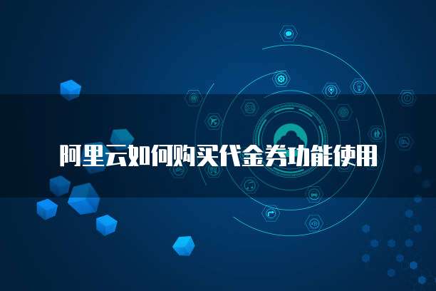 阿里云如何购买代金券功能使用