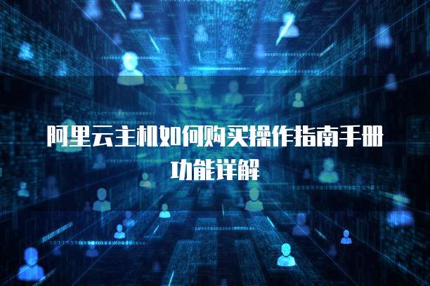阿里云主机如何购买操作指南手册功能详解