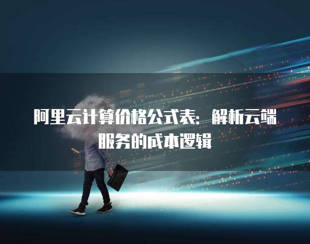 阿里云计算价格公式表:解析云端服务的成本逻辑