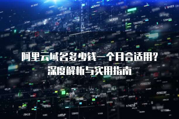 阿里云域名多少钱一个月合适用?深度解析与实用指南