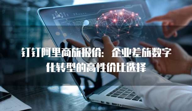 钉钉阿里商旅报价:企业差旅数字化转型的高性价比选择