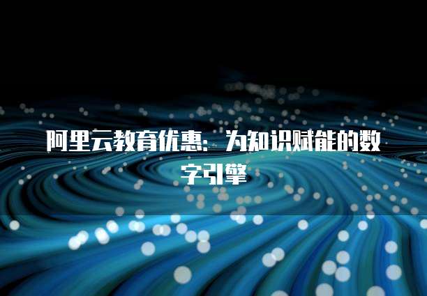 阿里云教育优惠：为知识赋能的数字引擎