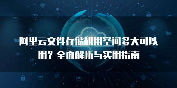 阿里云文件存储租用空间多大可以用？全面解析与实用指南
