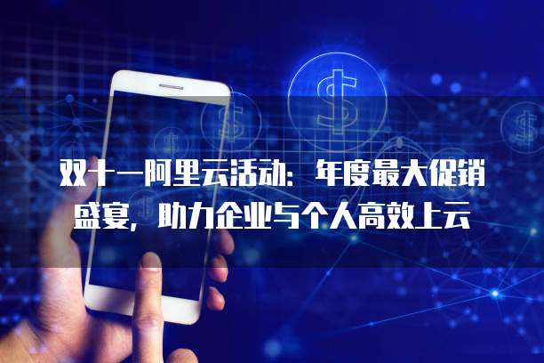 双十一阿里云活动:年度最大促销盛宴,助力企业与个人高效上云