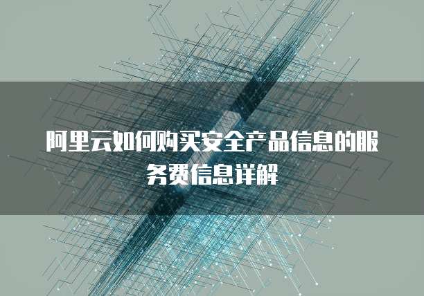 阿里云如何购买安全产品信息的服务费信息详解