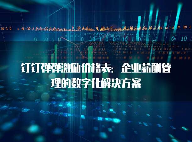 钉钉弹弹激励价格表:企业薪酬管理的数字化解决方案
