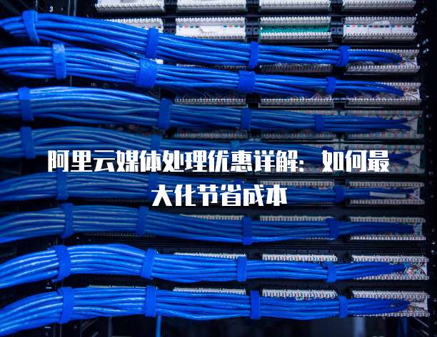 阿里云媒体处理优惠详解：如何最大化节省成本