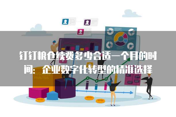 钉钉粮仓续费多少合适一个月的时间:企业数字化转型的精准选择