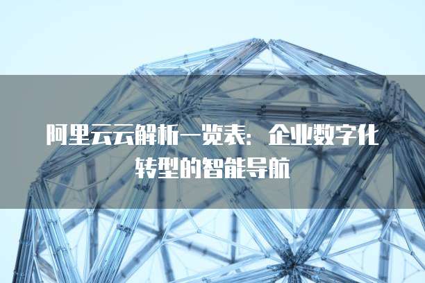 阿里云云解析一览表:企业数字化转型的智能导航