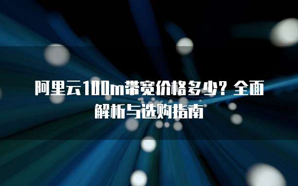 阿里云100m带宽价格多少？全面解析与选购指南