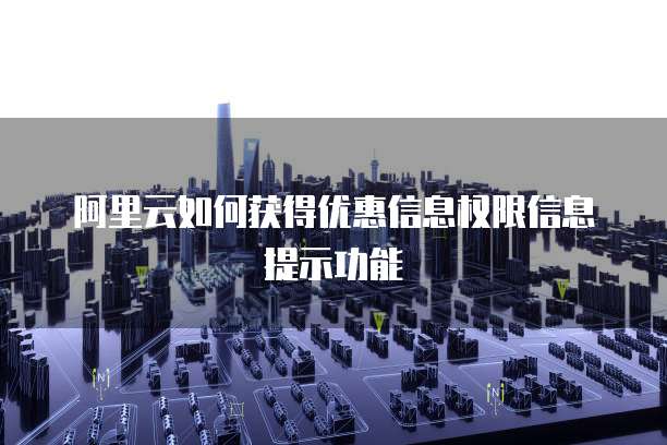阿里云如何获得优惠信息权限信息提示功能