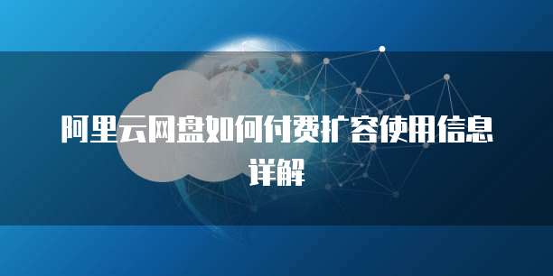 阿里云网盘如何付费扩容使用信息详解
