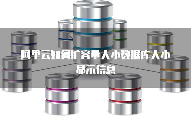 阿里云如何扩容量大小数据库大小显示信息