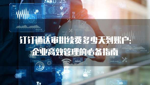 钉钉通达审批续费多少天到账户：企业高效管理的必备指南