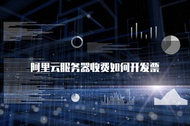 阿里云服务器收费如何开发票