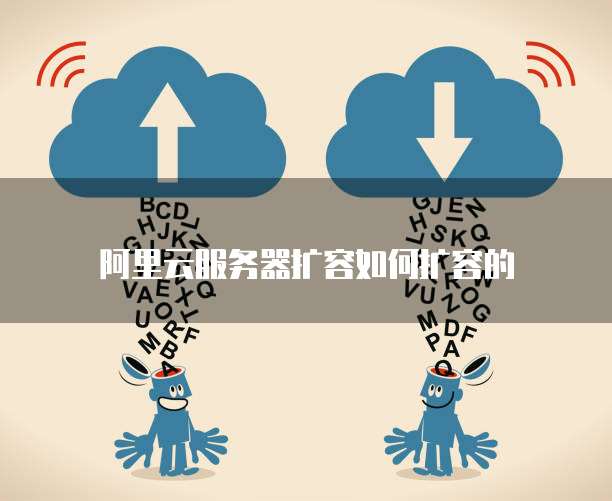 阿里云服务器扩容如何扩容的