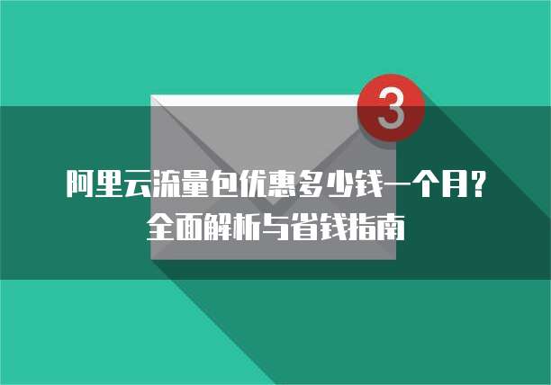 阿里云流量包优惠多少钱一个月?全面解析与省钱指南