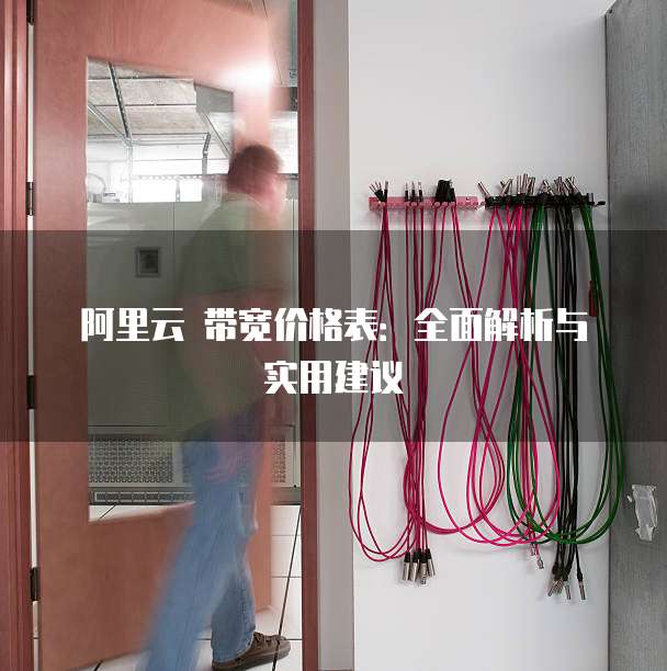 阿里云 带宽价格表:全面解析与实用建议
