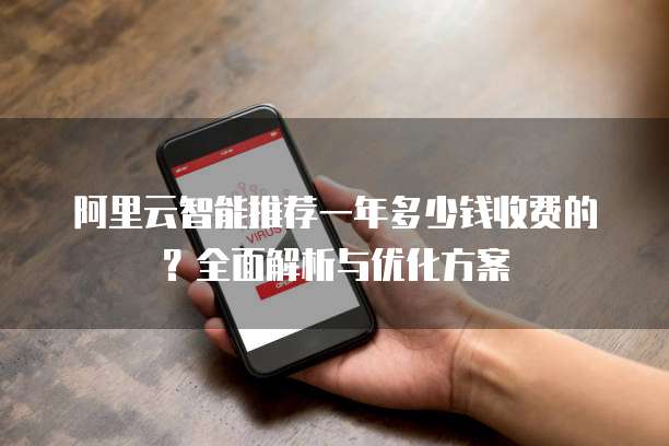 阿里云智能推荐一年多少钱收费的?全面解析与优化方案