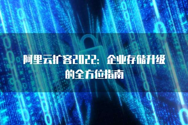 阿里云扩容2022:企业存储升级的全方位指南