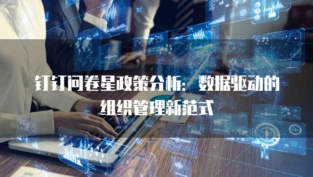 钉钉问卷星政策分析：数据驱动的组织管理新范式