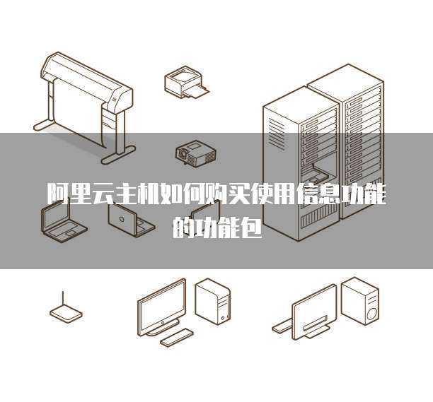 阿里云主机如何购买使用信息功能的功能包
