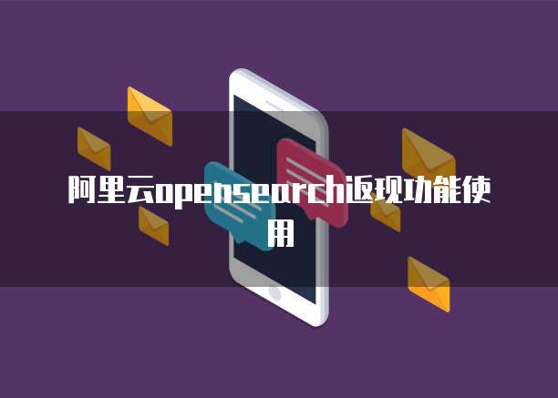 阿里云opensearch返现功能使用