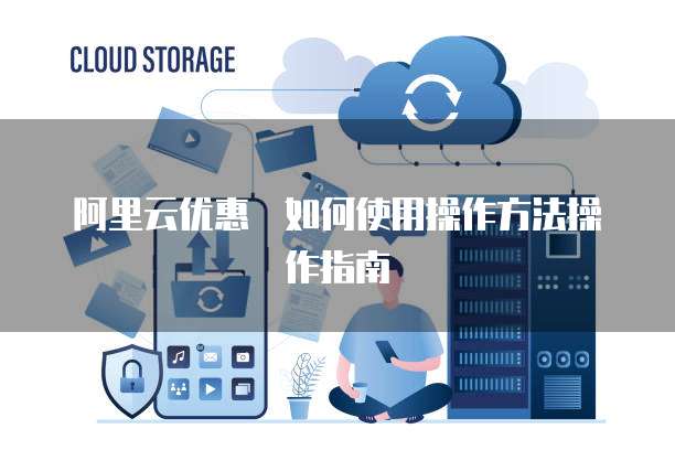 阿里云优惠劵如何使用操作方法操作指南