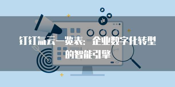 钉钉氚云一览表:企业数字化转型的智能引擎