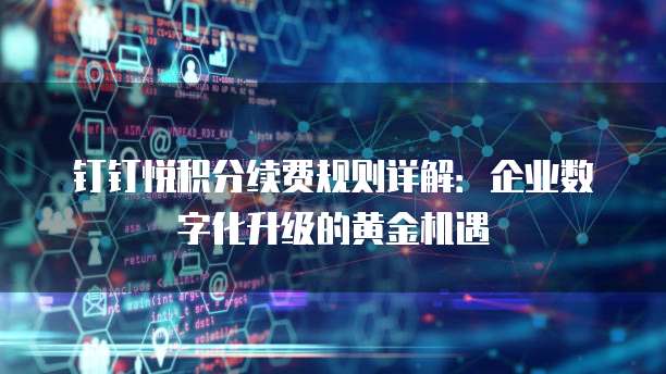 钉钉悦积分续费规则详解:企业数字化升级的黄金机遇