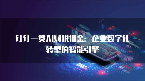 钉钉一贯AI财税佣金:企业数字化转型的智能引擎