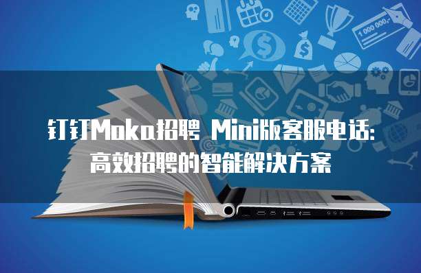 钉钉Moka招聘 Mini版客服电话:高效招聘的智能解决方案