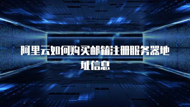 阿里云如何购买邮箱注册服务器地址信息