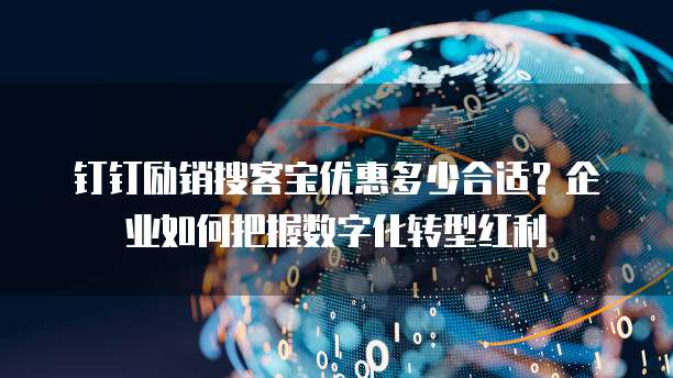 钉钉励销搜客宝优惠多少合适?企业如何把握数字化转型红利
