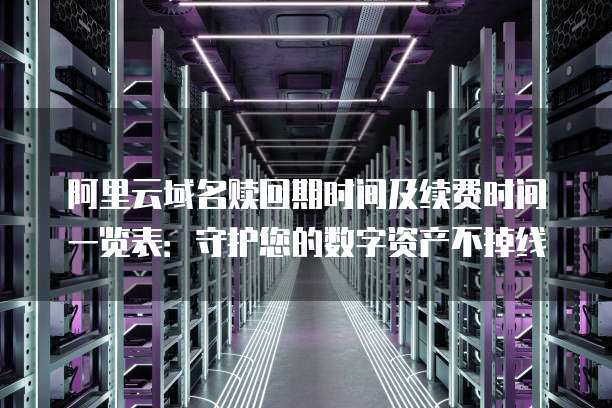 阿里云域名赎回期时间及续费时间一览表：守护您的数字资产不掉线