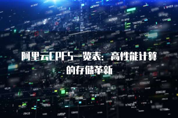 阿里云CPFS一览表：高性能计算的存储革新