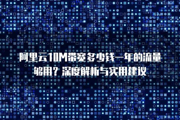 阿里云10M带宽多少钱一年的流量够用?深度解析与实用建议